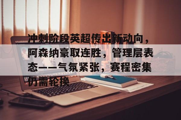 冲刺阶段英超传出新动向,阿森纳豪取连胜,管理层表态——气氛紧张,赛程密集仍需轮换的简单介绍 冲刺阶段英超传出新动向,阿森纳豪取连胜,管理层表态——气氛紧张,赛程密集仍需轮换的简单介绍