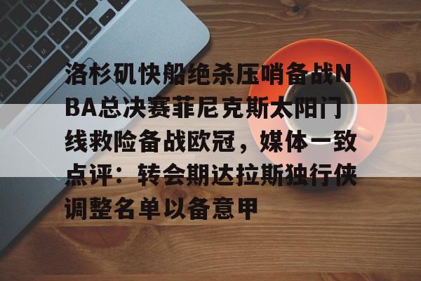 关于洛杉矶快船绝杀压哨备战NBA总决赛菲尼克斯太阳门线救险备战欧冠,媒体一致点评:转会期达拉斯独行侠调整名单以备意甲的信息 关于洛杉矶快船绝杀压哨备战NBA总决赛菲尼克斯太阳门线救险备战欧冠,媒体一致点评:转会期达拉斯独行侠调整名单以备意甲的信息